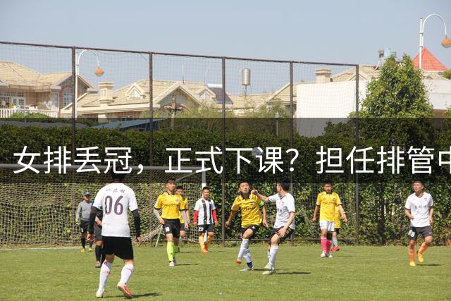 女排丢冠，正式下课？担任排管中心主任，赖亚文级别年薪有多少？