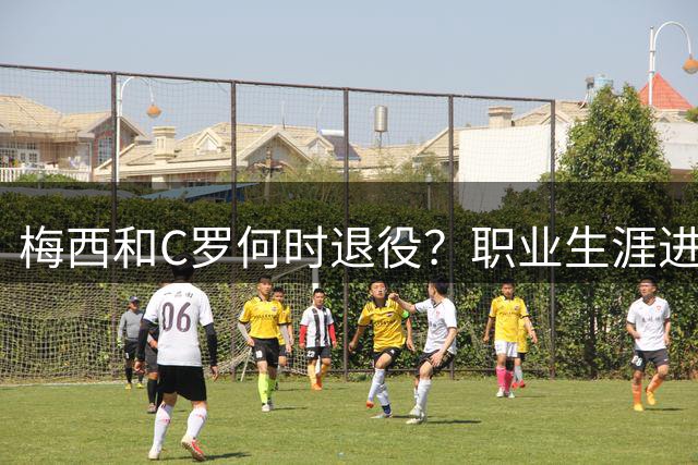 梅西和C罗何时退役？职业生涯进入倒计时